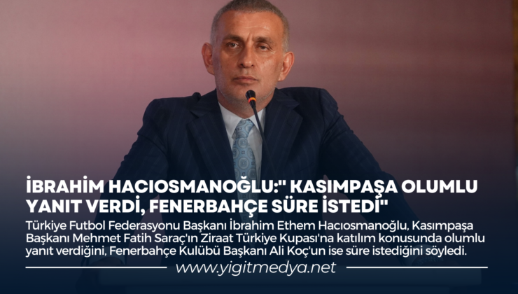 İBRAHİM HACIOSMANOĞLU:” KASIMPAŞA OLUMLU YANIT VERDİ, FENERBAHÇE SÜRE İSTEDİ”