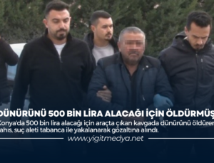 DÜNÜRÜNÜ 500 BİN LİRA ALACAĞI İÇİN ÖLDÜRMÜŞ