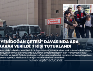 “YENİDOĞAN ÇETESİ” DAVASINDA ARA KARAR VERİLDİ: 7 KİŞİ TUTUKLANDI