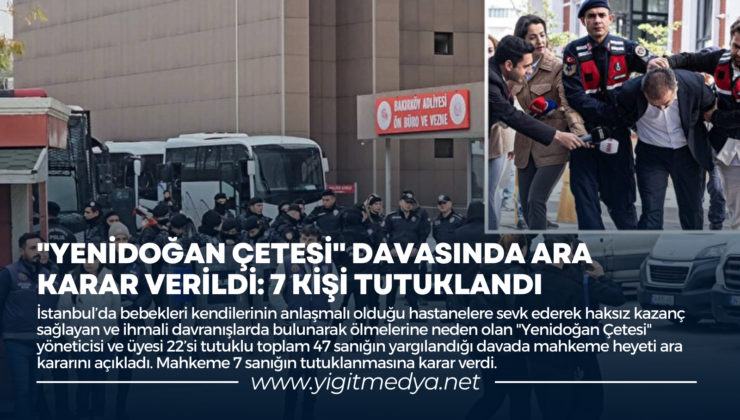 “YENİDOĞAN ÇETESİ” DAVASINDA ARA KARAR VERİLDİ: 7 KİŞİ TUTUKLANDI