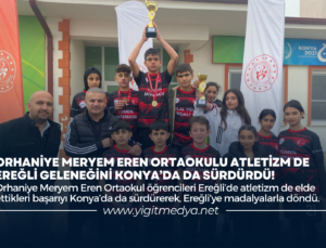 ORHANİYE MERYEM EREN ORTAOKULU ATLETİZM DE EREĞLİ GELENEĞİNİ KONYA’DA DA SÜRDÜRDÜ