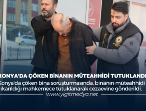 KONYA’DA ÇÖKEN BİNANIN MÜTEAHHİDİ TUTUKLANDI