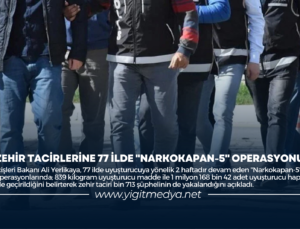 ZEHİR TACİRLERİNE 77 İLDE “NARKOKAPAN-5” OPERASYONU