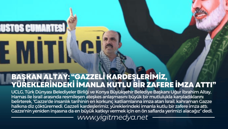 BAŞKAN ALTAY: “GAZZELİ KARDEŞLERİMİZ, YÜREKLERİNDEKİ İMANLA KUTLU BİR ZAFERE İMZA ATTI”
