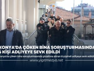 KONYA’DA ÇÖKEN BİNA SORUŞTURMASINDA 6 KİŞİ ADLİYEYE SEVK EDİLDİ