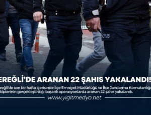 EREĞLİ’DE ARANAN 22 ŞAHIS YAKALANDI!