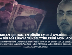 BAKAN IŞIKHAN, EN DÜŞÜK EMEKLİ AYLIĞINI 14 BİN 469 LİRAYA YÜKSELTTİKLERİNİ AÇIKLADI