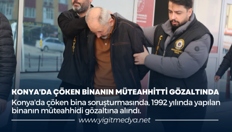 KONYA’DA ÇÖKEN BİNANIN MÜTEAHHİTTİ GÖZALTINDA