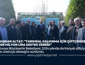 BAŞKAN ALTAY: “TARIMSAL KALKINMA İÇİN ÇİFTÇİMİZE 808 MİLYON LİRA DESTEK VERDİK”