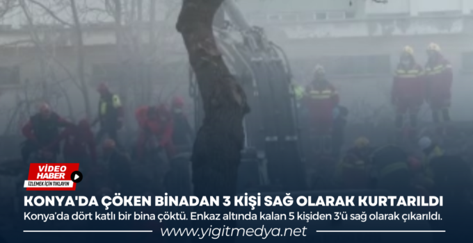 KONYA’DA ÇÖKEN BİNADAN 3 KİŞİ SAĞ OLARAK KURTARILDI
