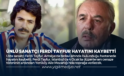 ÜNLÜ SANATÇI FERDİ TAYFUR HAYATINI KAYBETTİ