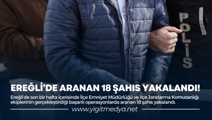 EREĞLİ’DE ARANAN 18 ŞAHIS YAKALANDI!