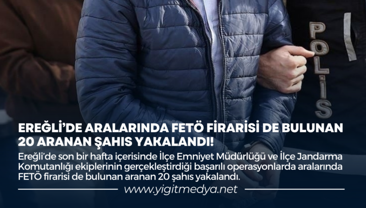 EREĞLİ’DE ARALARINDA FETÖ FİRARİSİ DE BULUNAN 20 ARANAN ŞAHIS YAKALANDI!
