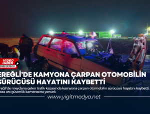 EREĞLİ’DE KAMYONA ÇARPAN OTOMOBİLİN SÜRÜCÜSÜ HAYATINI KAYBETTİ