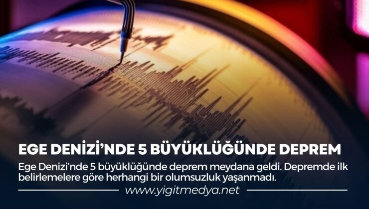 EGE DENİZİ’NDE 5 BÜYÜKLÜĞÜNDE DEPREM