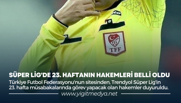 SÜPER LİG’DE 23. HAFTANIN HAKEMLERİ BELLİ OLDU