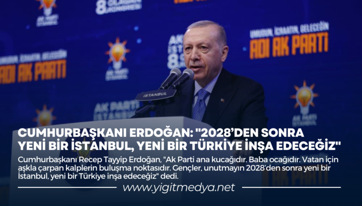 CUMHURBAŞKANI ERDOĞAN: “2028’DEN SONRA YENİ BİR İSTANBUL, YENİ BİR TÜRKİYE İNŞA EDECEĞİZ”