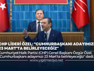 CHP LİDERİ ÖZEL: “CUMHURBAŞKANI ADAYIMIZI 23 MART’TA BELİRLEYECEĞİZ”