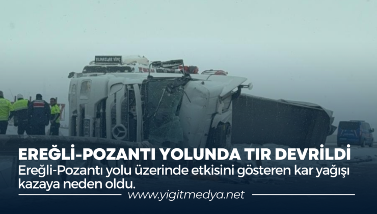 EREĞLİ-POZANTI YOLUNDA TIR DEVRİLDİ