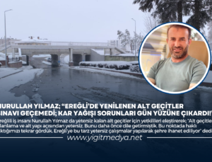 NURULLAH YILMAZ; “EREĞLİ’DE YENİLENEN ALT GEÇİTLER SINAVI GEÇEMEDİ; KAR YAĞIŞI SORUNLARI GÜN YÜZÜNE ÇIKARDI!”