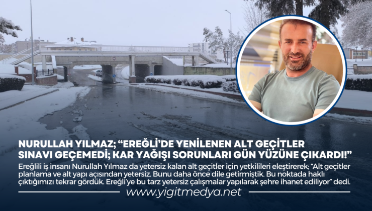 NURULLAH YILMAZ; “EREĞLİ’DE YENİLENEN ALT GEÇİTLER SINAVI GEÇEMEDİ; KAR YAĞIŞI SORUNLARI GÜN YÜZÜNE ÇIKARDI!”
