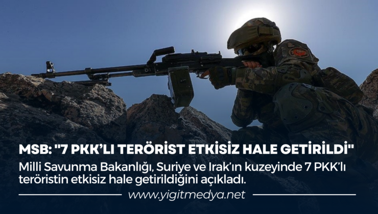 MSB: “7 PKK’LI TERÖRİST ETKİSİZ HALE GETİRİLDİ”