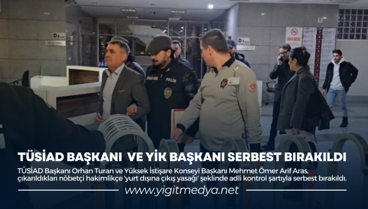 TÜSİAD BAŞKANI VE YİK BAŞKANI SERBEST BIRAKILDI