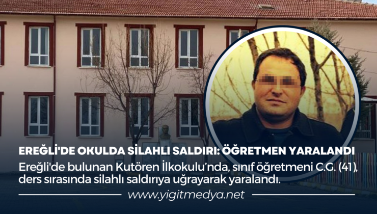 EREĞLİ’DE OKULDA SİLAHLI SALDIRI: ÖĞRETMEN YARALANDI