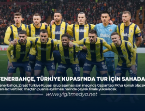 FENERBAHÇE, TÜRKİYE KUPASI’NDA TUR İÇİN SAHADA