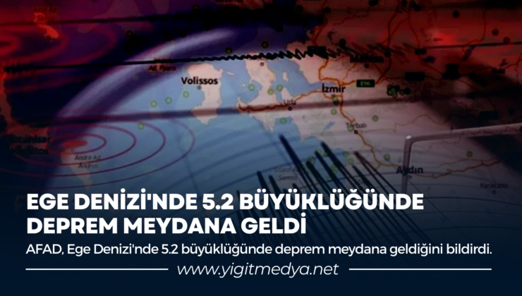 EGE DENİZİ’NDE 5.2 BÜYÜKLÜĞÜNDE DEPREM MEYDANA GELDİ