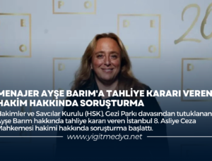 MENAJER AYŞE BARIM’A TAHLİYE KARARI VEREN HAKİM HAKKINDA SORUŞTURMA