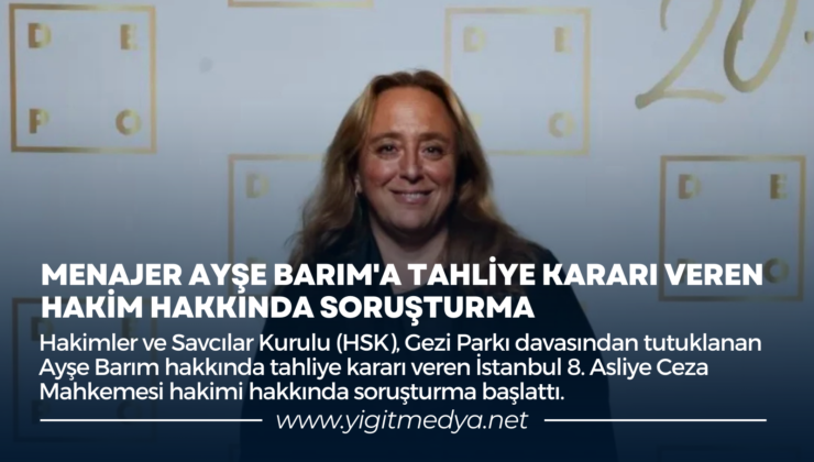 MENAJER AYŞE BARIM’A TAHLİYE KARARI VEREN HAKİM HAKKINDA SORUŞTURMA