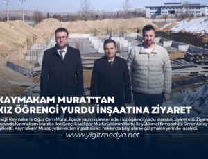 KAYMAKAM MURAT’TAN KIZ ÖĞRENCİ YURDU İNŞAATINA ZİYARET