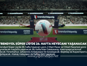TRENDYOL SÜPER LİG’DE 26. HAFTA HEYECANI YAŞANACAK