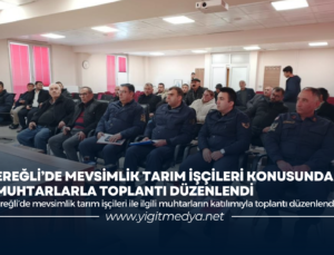 EREĞLİ’DE MEVSİMLİK TARIM İŞÇİLERİ KONUSUNDA MUHTARLARLA TOPLANTI DÜZENLENDİ