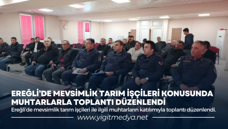 EREĞLİ’DE MEVSİMLİK TARIM İŞÇİLERİ KONUSUNDA MUHTARLARLA TOPLANTI DÜZENLENDİ