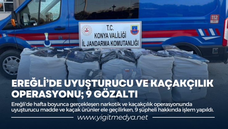 EREĞLİ’DE UYUŞTURUCU VE KAÇAKÇILIK OPERASYONU; 9 GÖZALTI