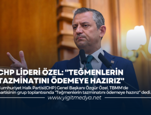 CHP LİDERİ ÖZEL: “TEĞMENLERİN TAZMİNATINI ÖDEMEYE HAZIRIZ”