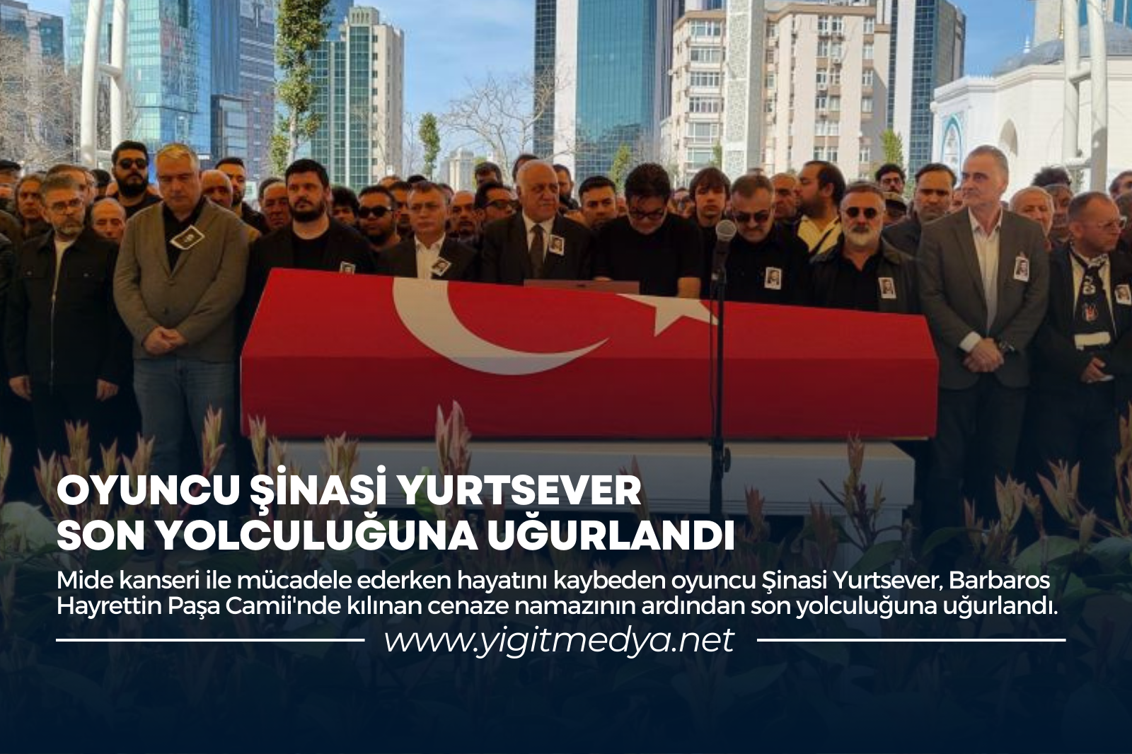 OYUNCU ŞİNASİ YURTSEVER SON YOLCULUĞUNA UĞURLANDI