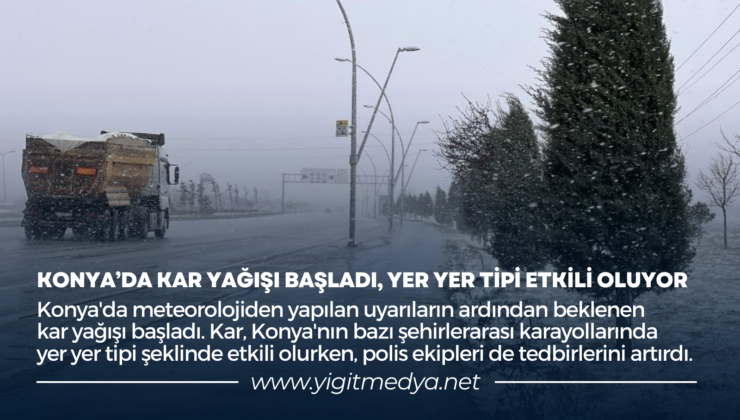 KONYA’DA KAR YAĞIŞI BAŞLADI, YER YER TİPİ ETKİLİ OLUYOR