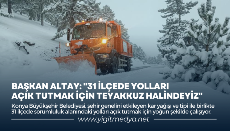 BAŞKAN ALTAY: “31 İLÇEDE YOLLARI AÇIK TUTMAK İÇİN TEYAKKUZ HALİNDEYİZ”