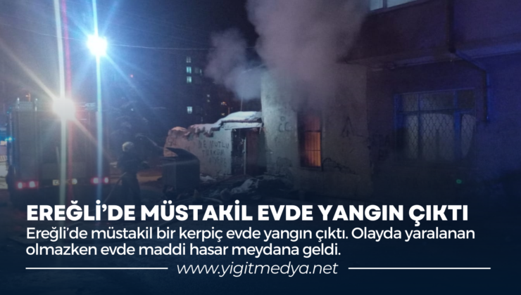 EREĞLİ’DE MÜSTAKİL EVDE YANGIN ÇIKTI