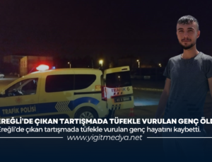 EREĞLİ’DE ÇIKAN TARTIŞMADA TÜFEKLE VURULAN GENÇ ÖLDÜ