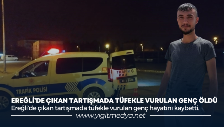 EREĞLİ’DE ÇIKAN TARTIŞMADA TÜFEKLE VURULAN GENÇ ÖLDÜ