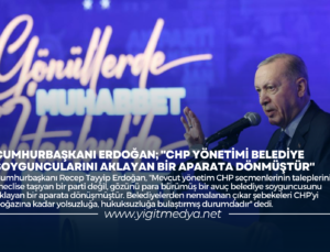 CUMHURBAŞKANI ERDOĞAN; “CHP YÖNETİMİ BELEDİYE SOYGUNCULARINI AKLAYAN BİR APARATA DÖNMÜŞTÜR”