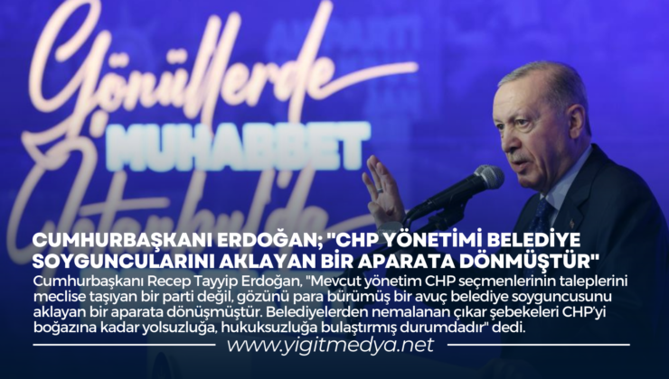 CUMHURBAŞKANI ERDOĞAN; “CHP YÖNETİMİ BELEDİYE SOYGUNCULARINI AKLAYAN BİR APARATA DÖNMÜŞTÜR”