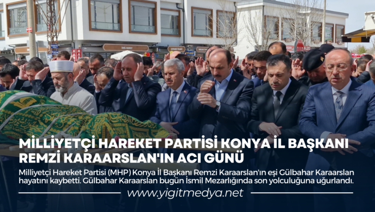 MİLLİYETÇİ HAREKET PARTİSİ KONYA İL BAŞKANI REMZİ KARAARSLAN’IN ACI GÜNÜ