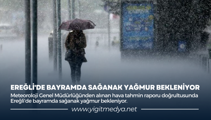 EREĞLİ’DE BAYRAMDA SAĞANAK YAĞMUR BEKLENİYOR