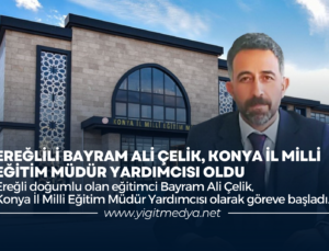 EREĞLİLİ BAYRAM ALİ ÇELİK, KONYA İL MİLLİ EĞİTİM MÜDÜR YARDIMCISI OLDU