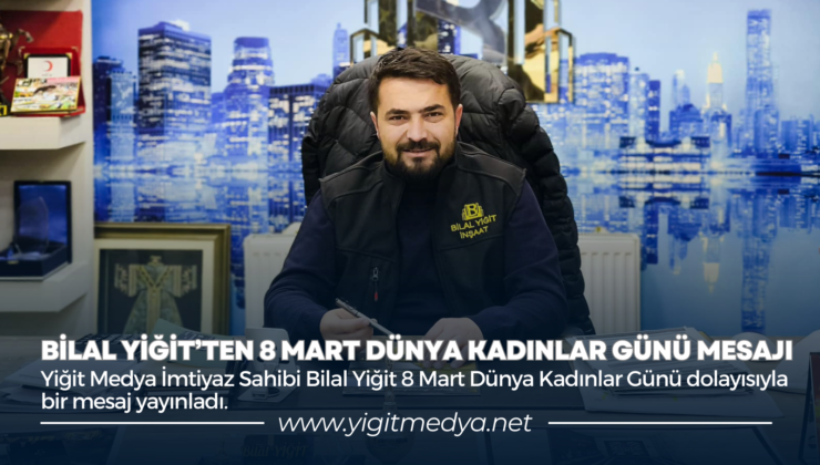 BİLAL YİĞİT’TEN 8 MART DÜNYA KADINLAR GÜNÜ MESAJI